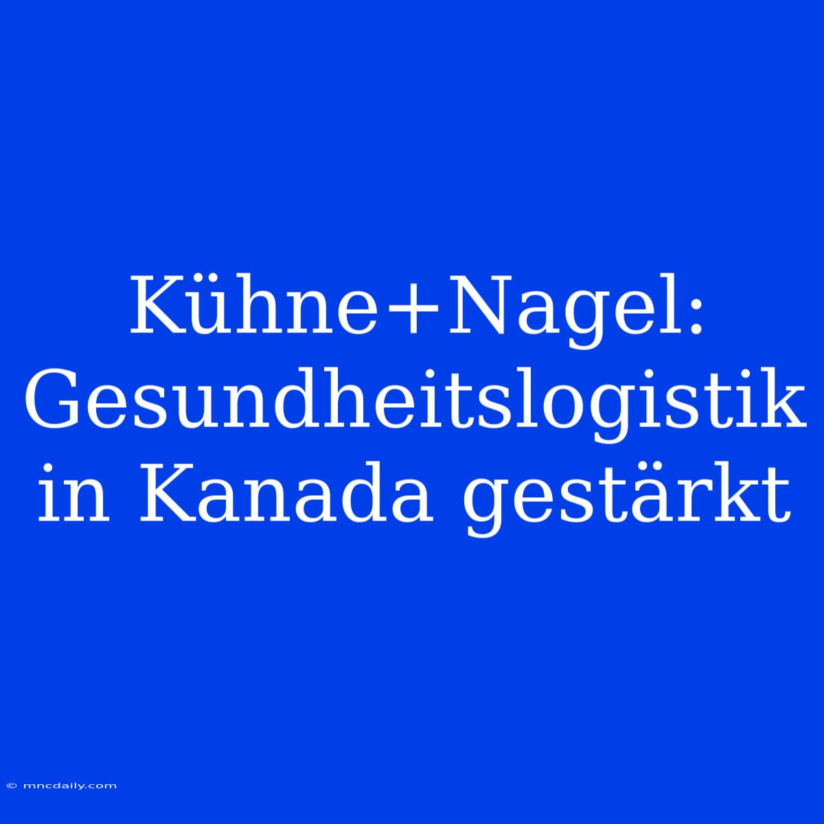 Kühne+Nagel: Gesundheitslogistik In Kanada Gestärkt