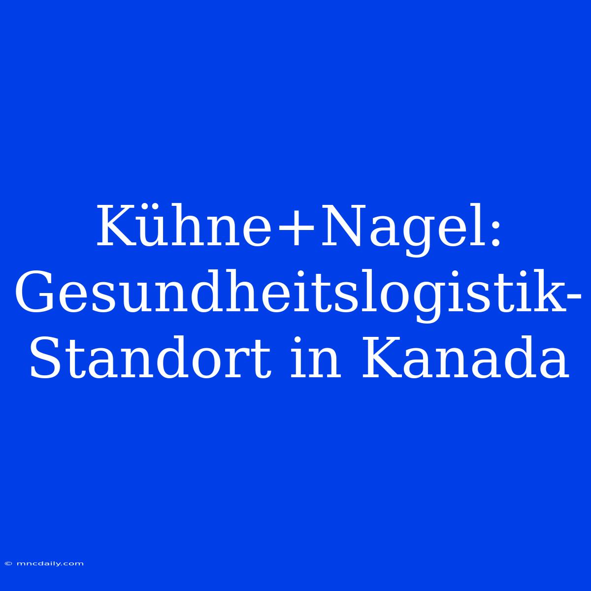 Kühne+Nagel: Gesundheitslogistik-Standort In Kanada