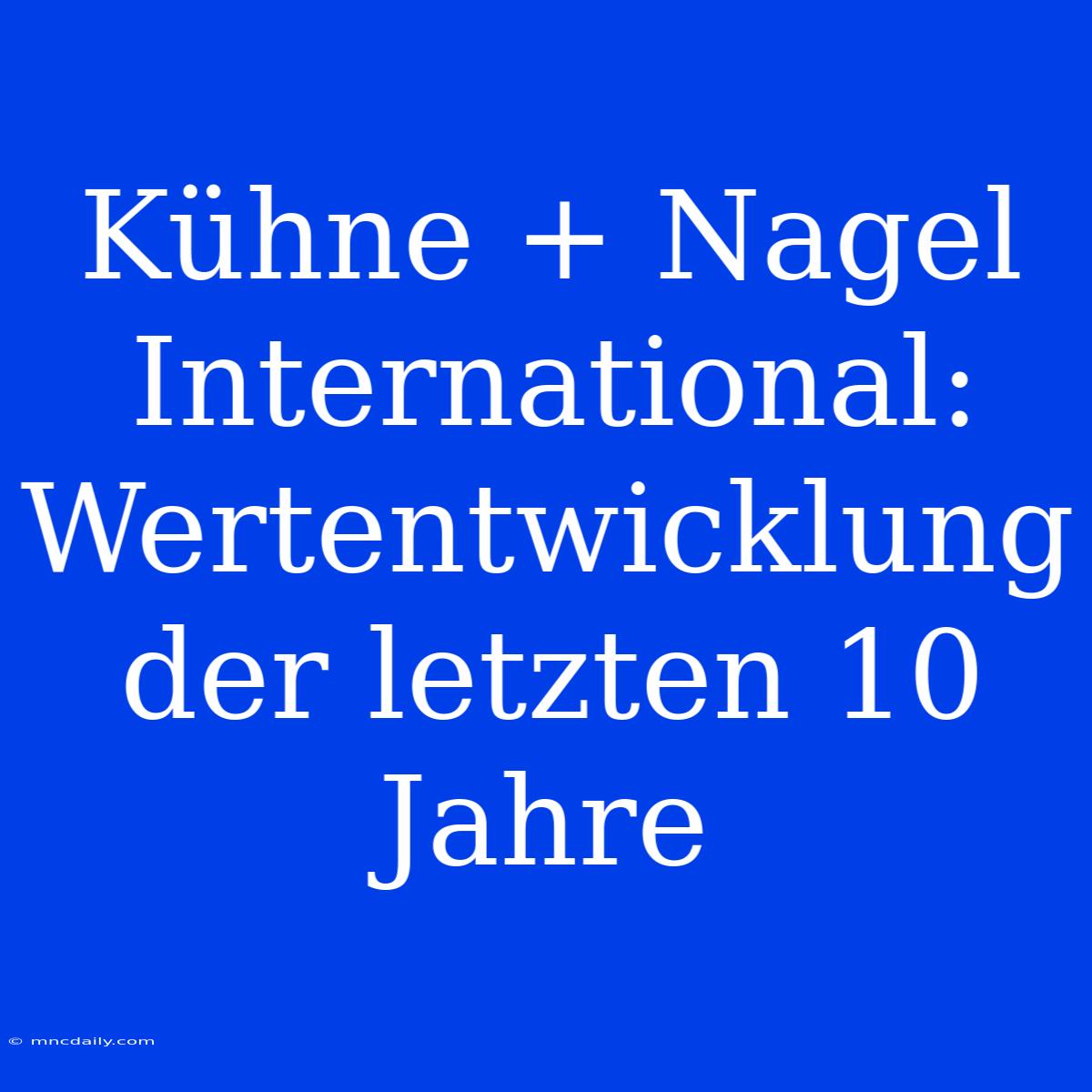 Kühne + Nagel International: Wertentwicklung Der Letzten 10 Jahre