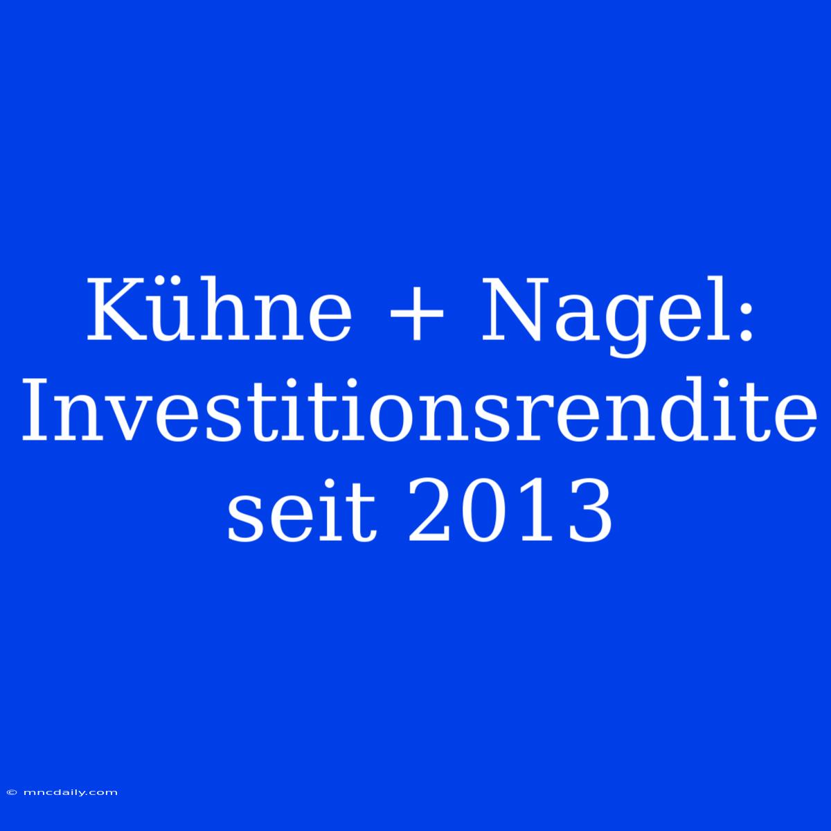 Kühne + Nagel: Investitionsrendite Seit 2013