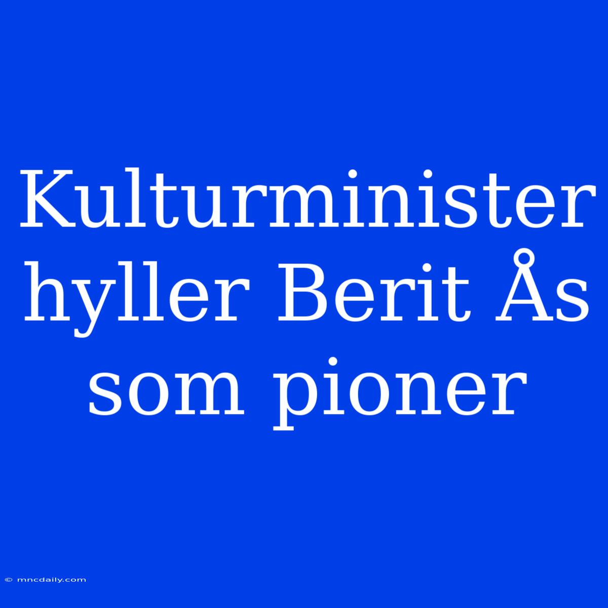 Kulturminister Hyller Berit Ås Som Pioner