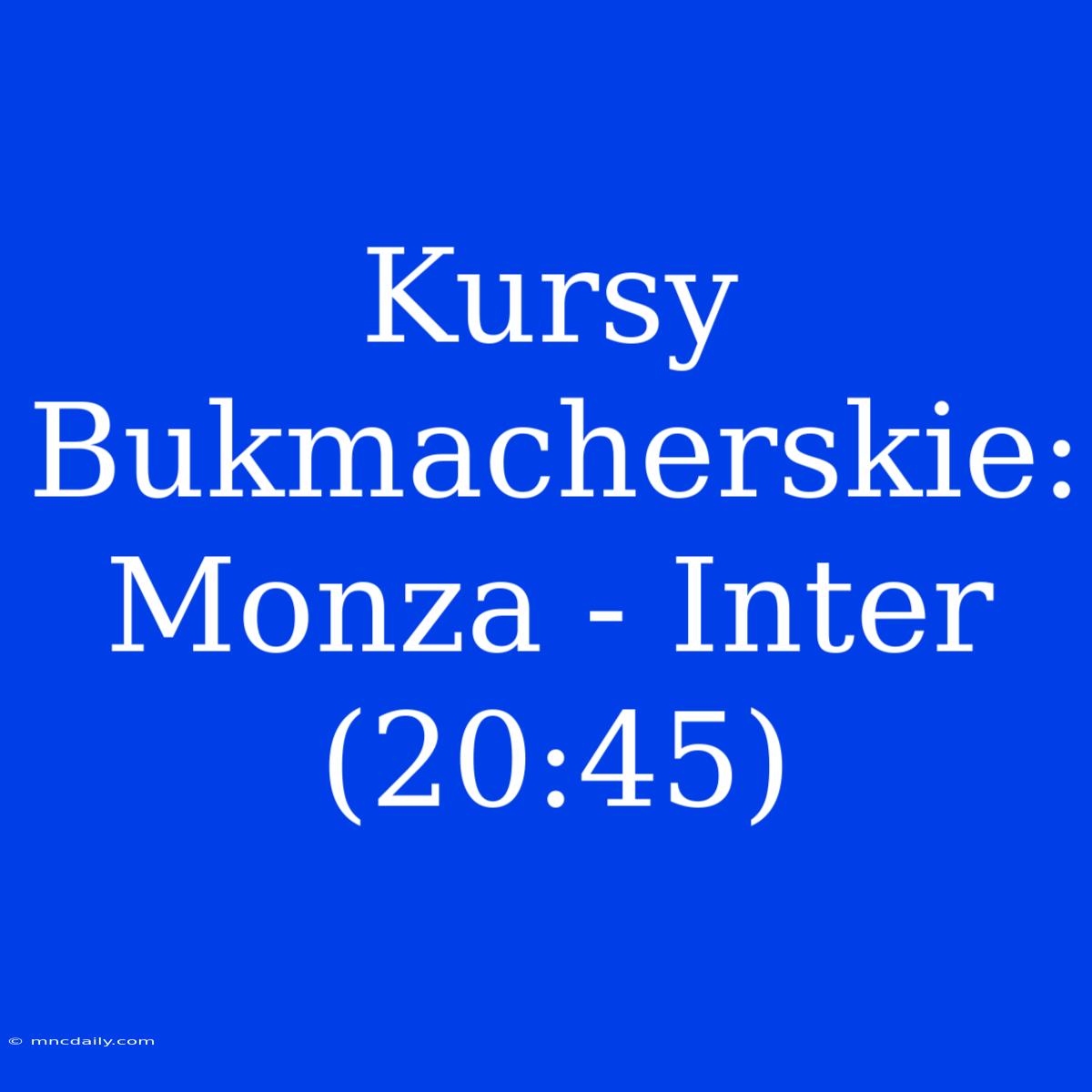 Kursy Bukmacherskie: Monza - Inter (20:45)