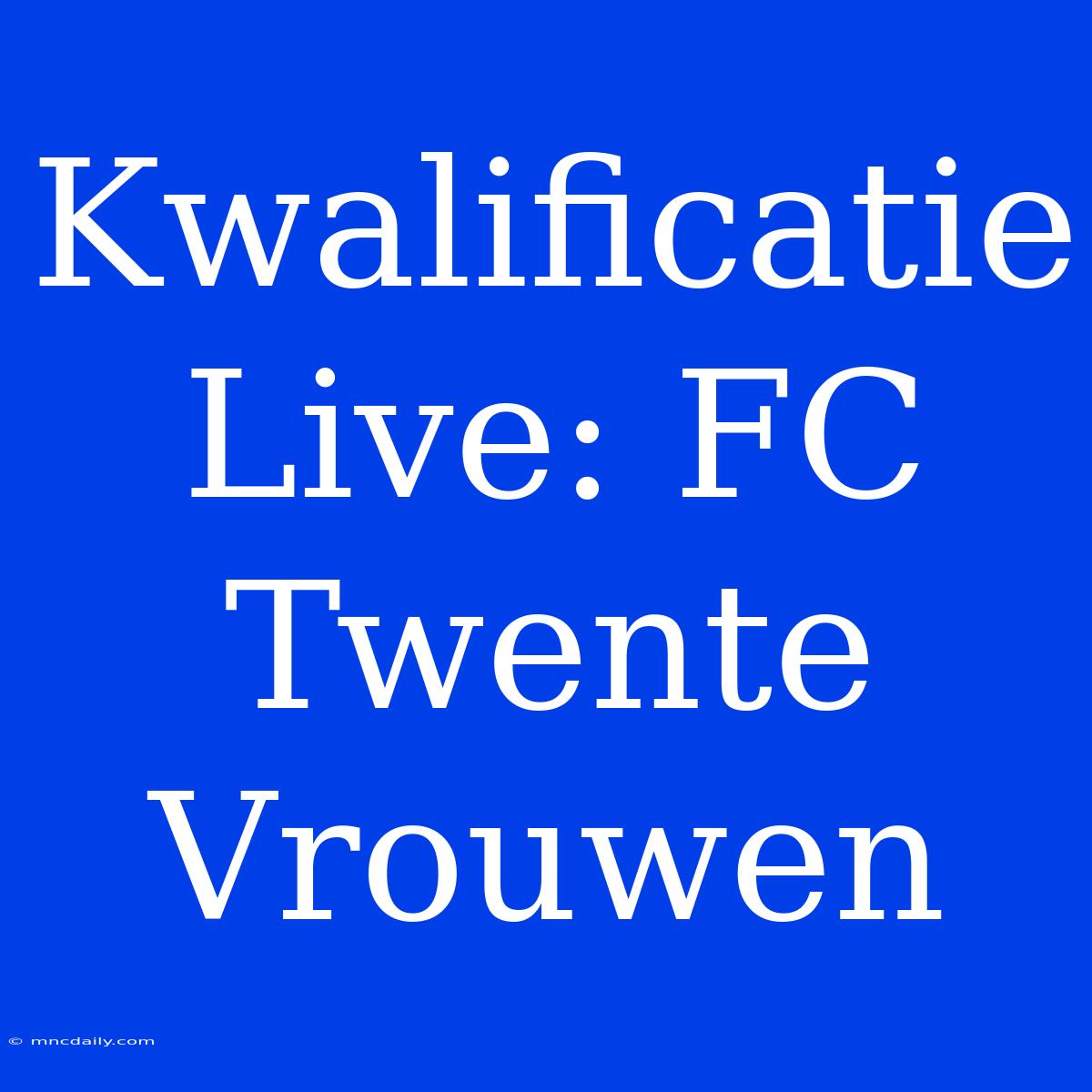 Kwalificatie Live: FC Twente Vrouwen