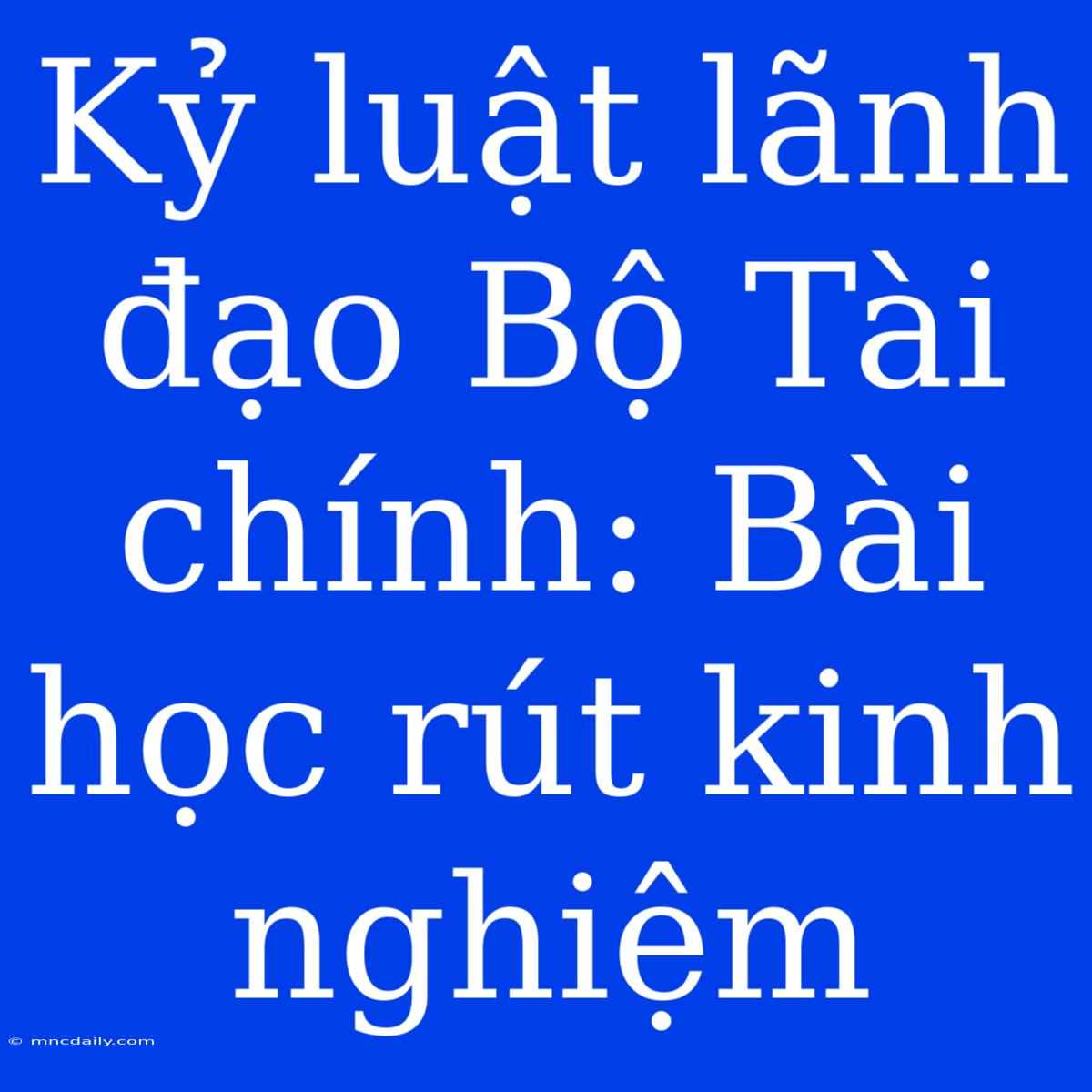 Kỷ Luật Lãnh Đạo Bộ Tài Chính: Bài Học Rút Kinh Nghiệm