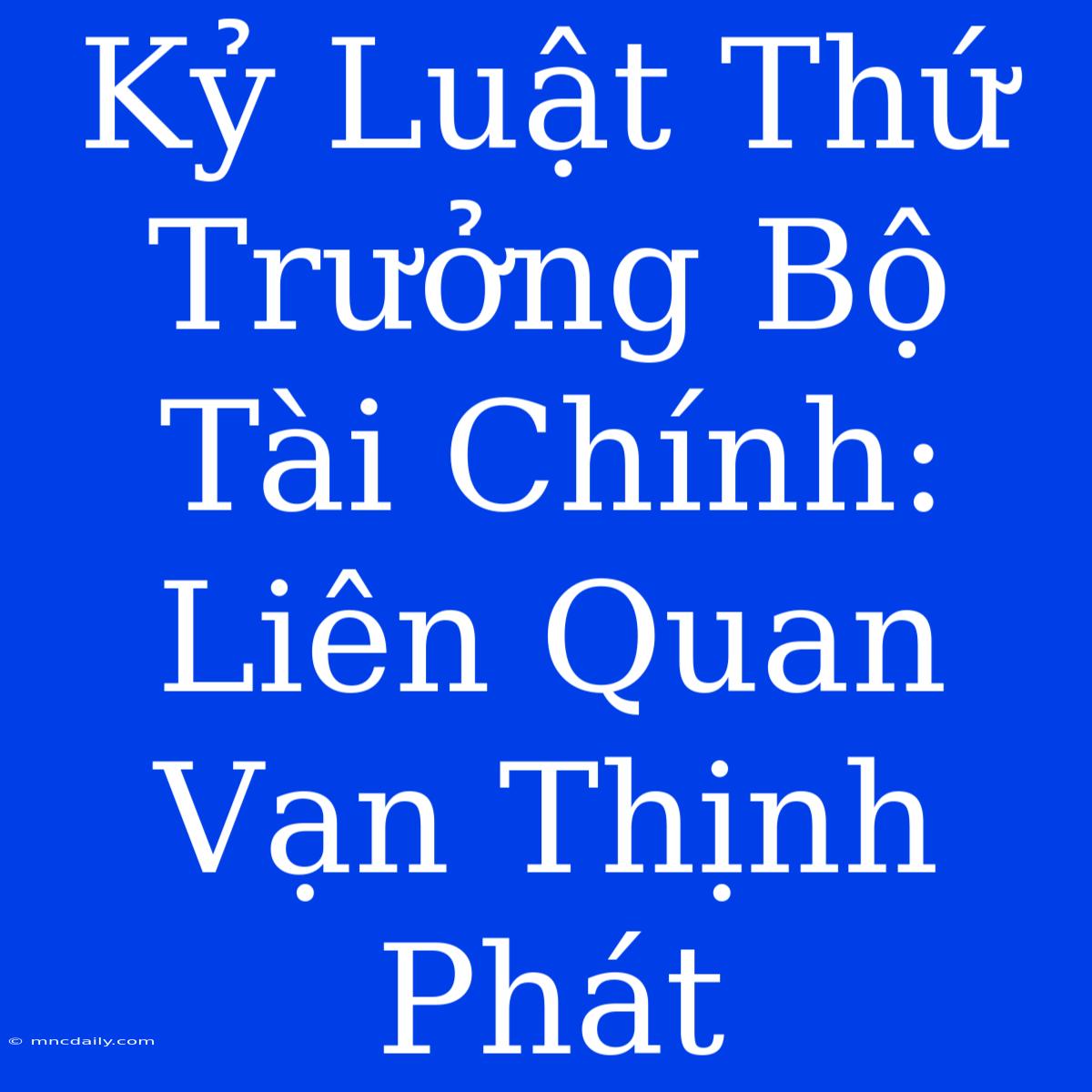 Kỷ Luật Thứ Trưởng Bộ Tài Chính: Liên Quan Vạn Thịnh Phát