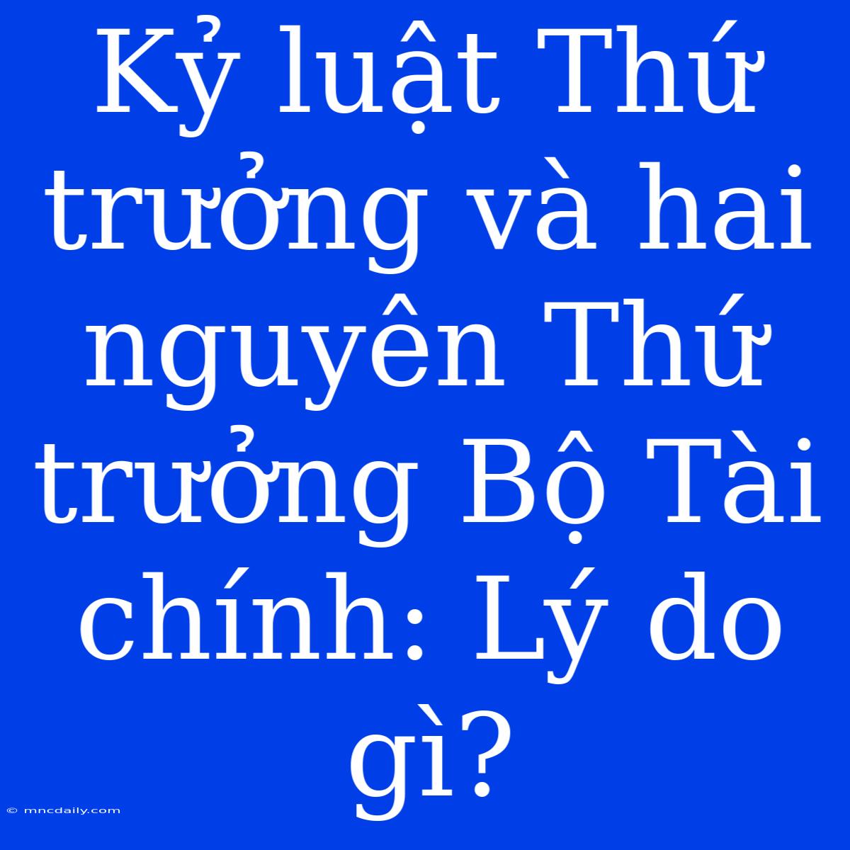 Kỷ Luật Thứ Trưởng Và Hai Nguyên Thứ Trưởng Bộ Tài Chính: Lý Do Gì?