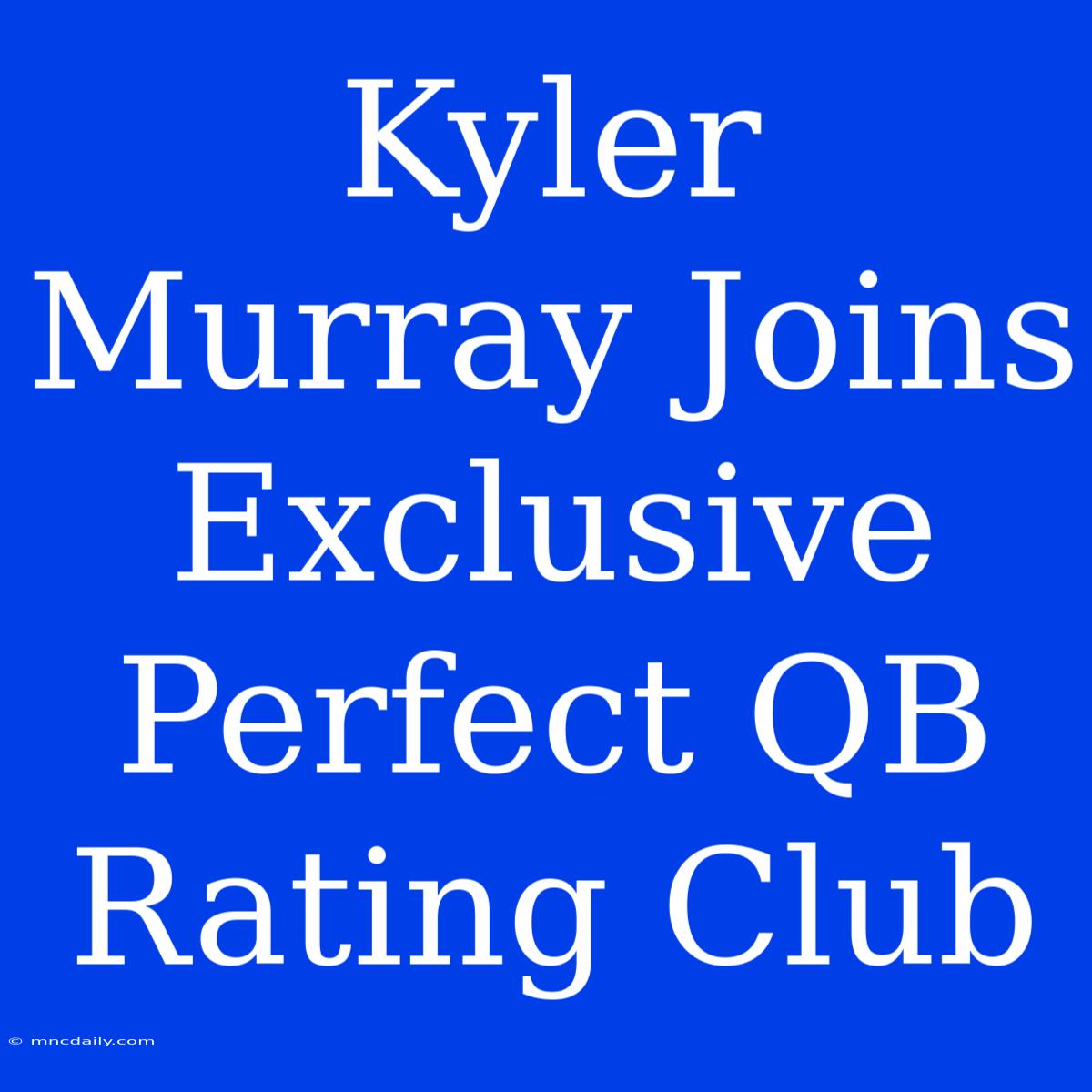 Kyler Murray Joins Exclusive Perfect QB Rating Club