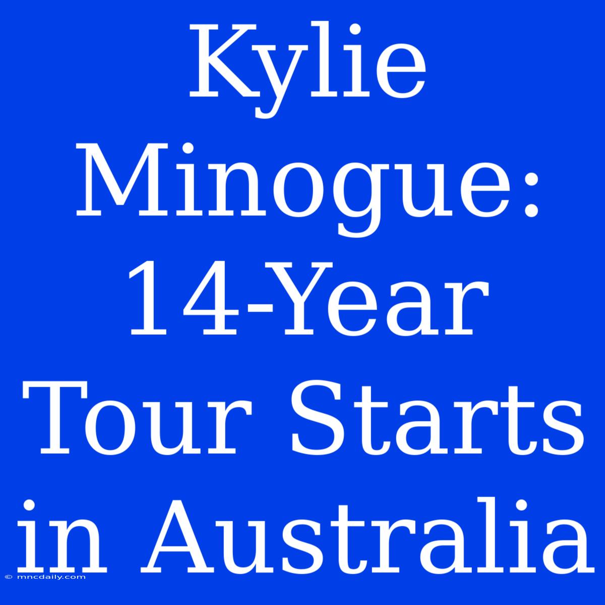 Kylie Minogue: 14-Year Tour Starts In Australia