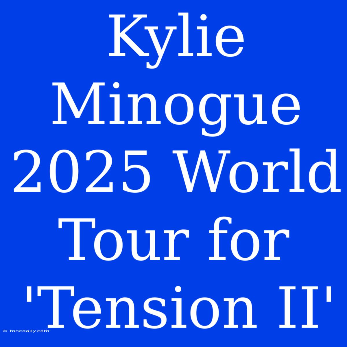 Kylie Minogue 2025 World Tour For 'Tension II'