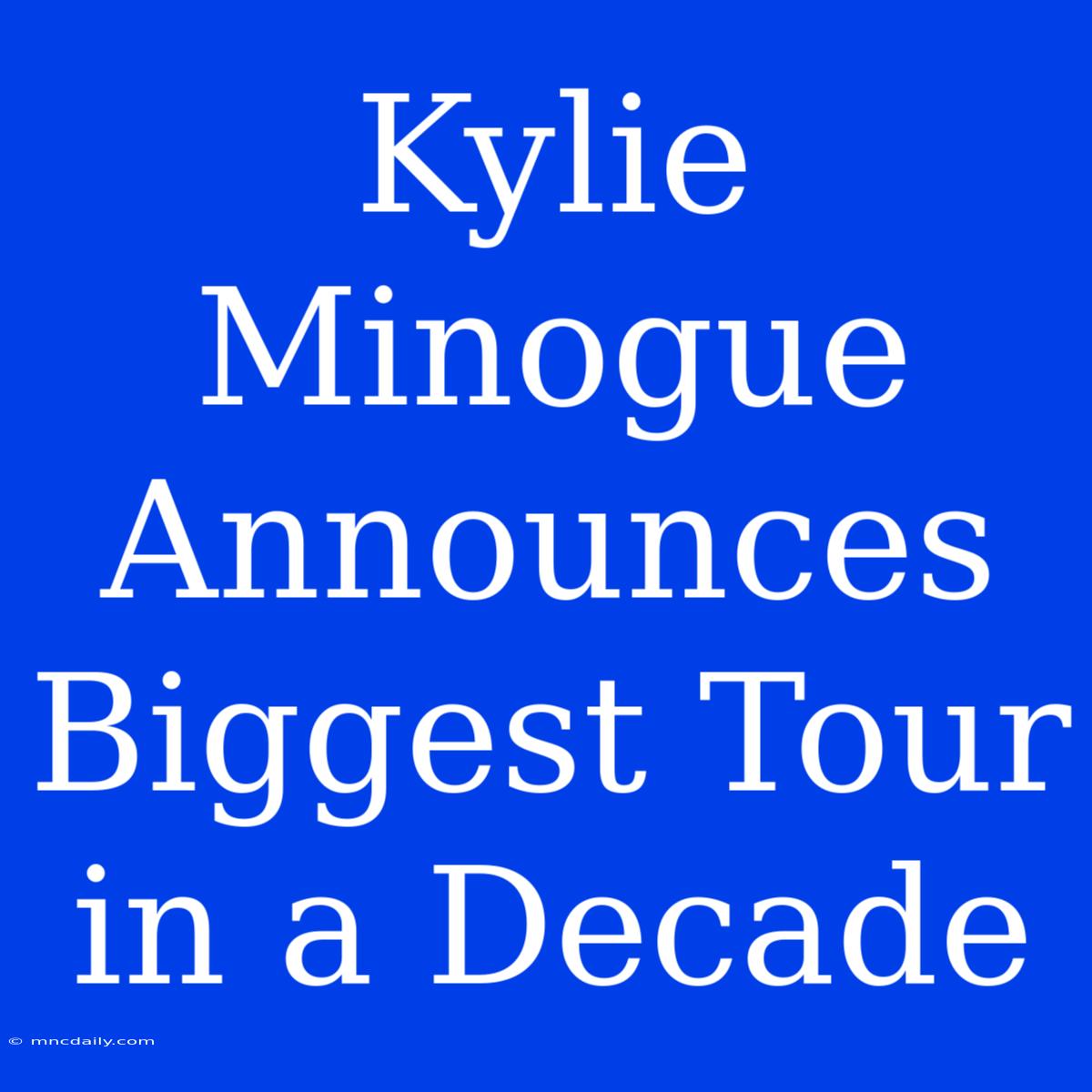 Kylie Minogue Announces Biggest Tour In A Decade