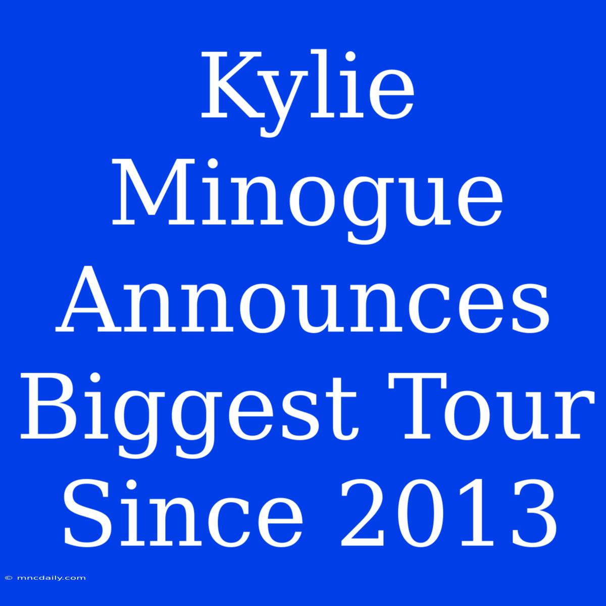 Kylie Minogue Announces Biggest Tour Since 2013