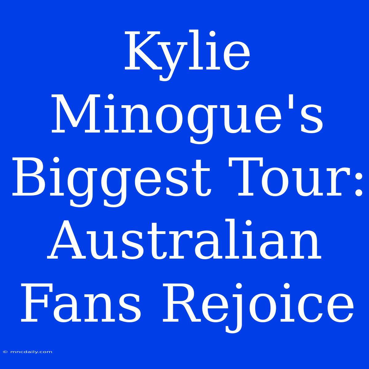 Kylie Minogue's Biggest Tour: Australian Fans Rejoice