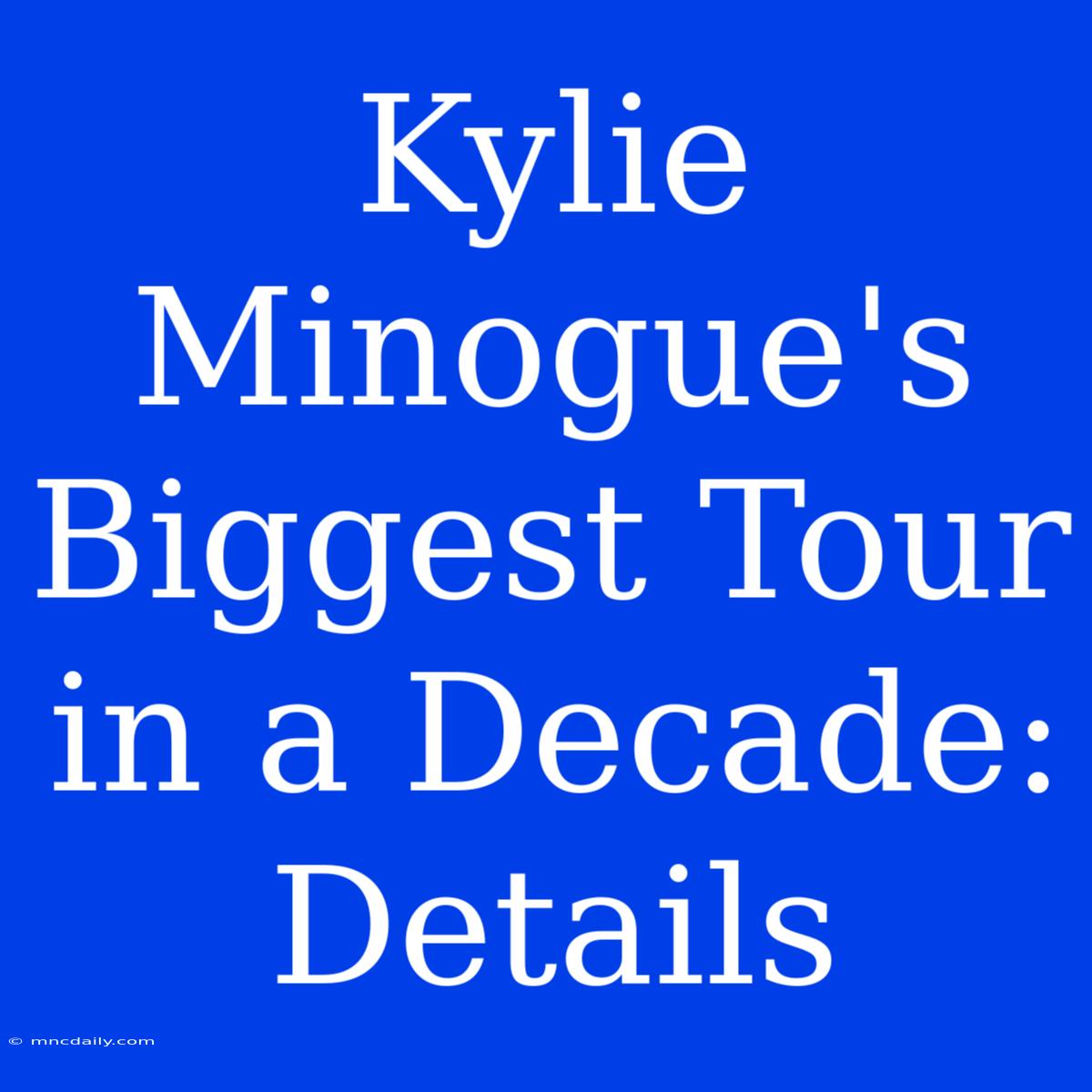 Kylie Minogue's Biggest Tour In A Decade: Details