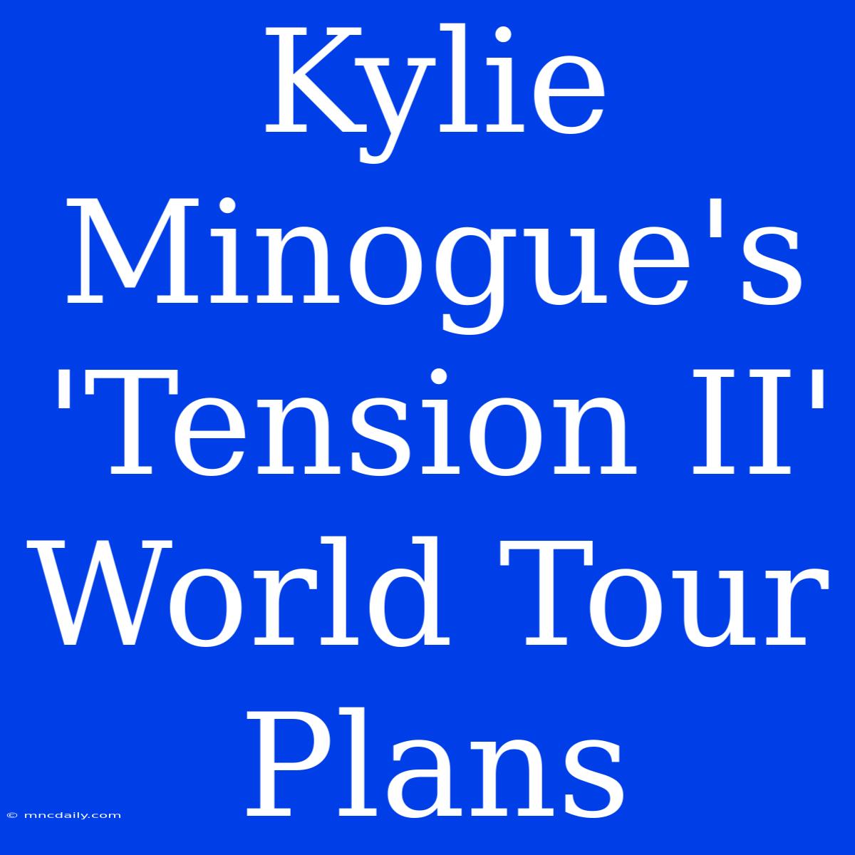 Kylie Minogue's 'Tension II' World Tour Plans