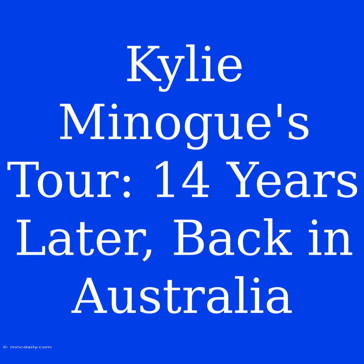 Kylie Minogue's Tour: 14 Years Later, Back In Australia 