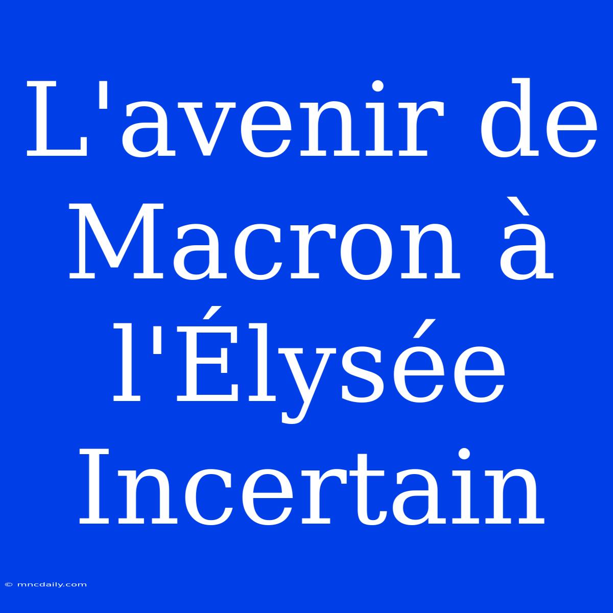 L'avenir De Macron À L'Élysée Incertain