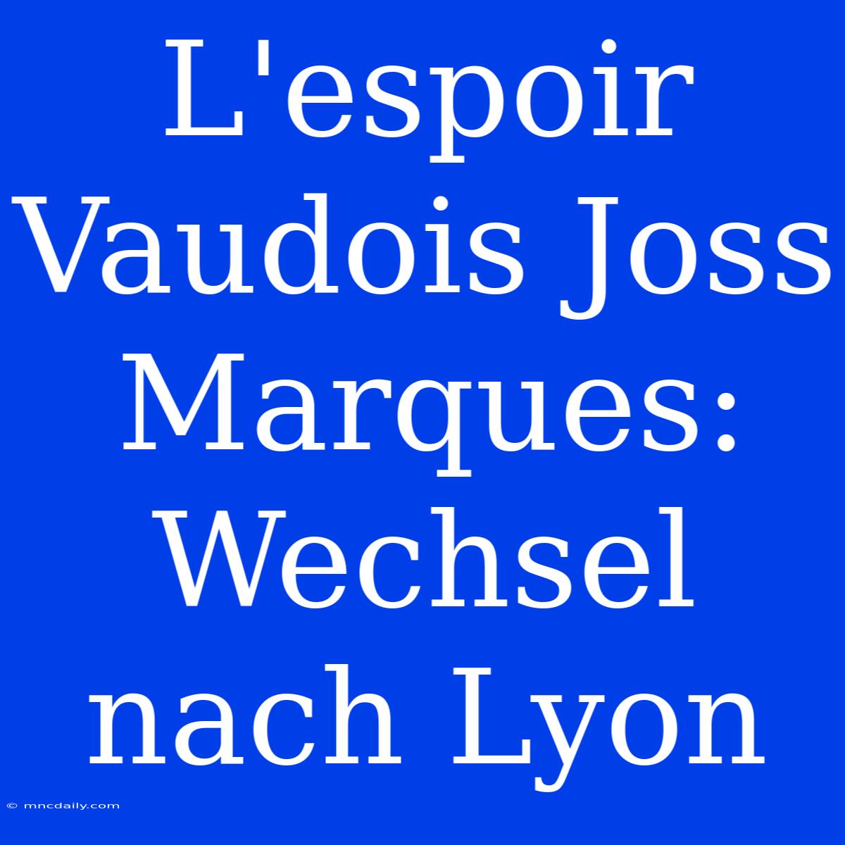 L'espoir Vaudois Joss Marques: Wechsel Nach Lyon