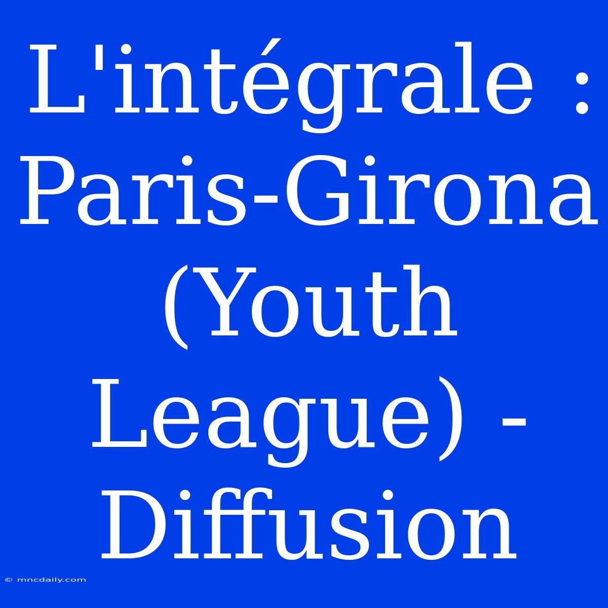 L'intégrale : Paris-Girona (Youth League) - Diffusion