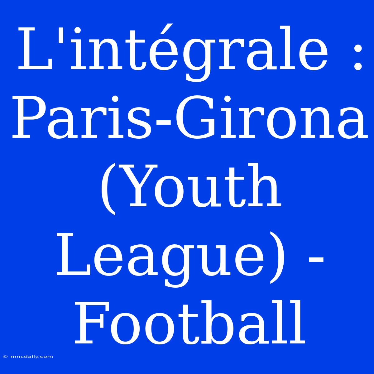 L'intégrale : Paris-Girona (Youth League) - Football