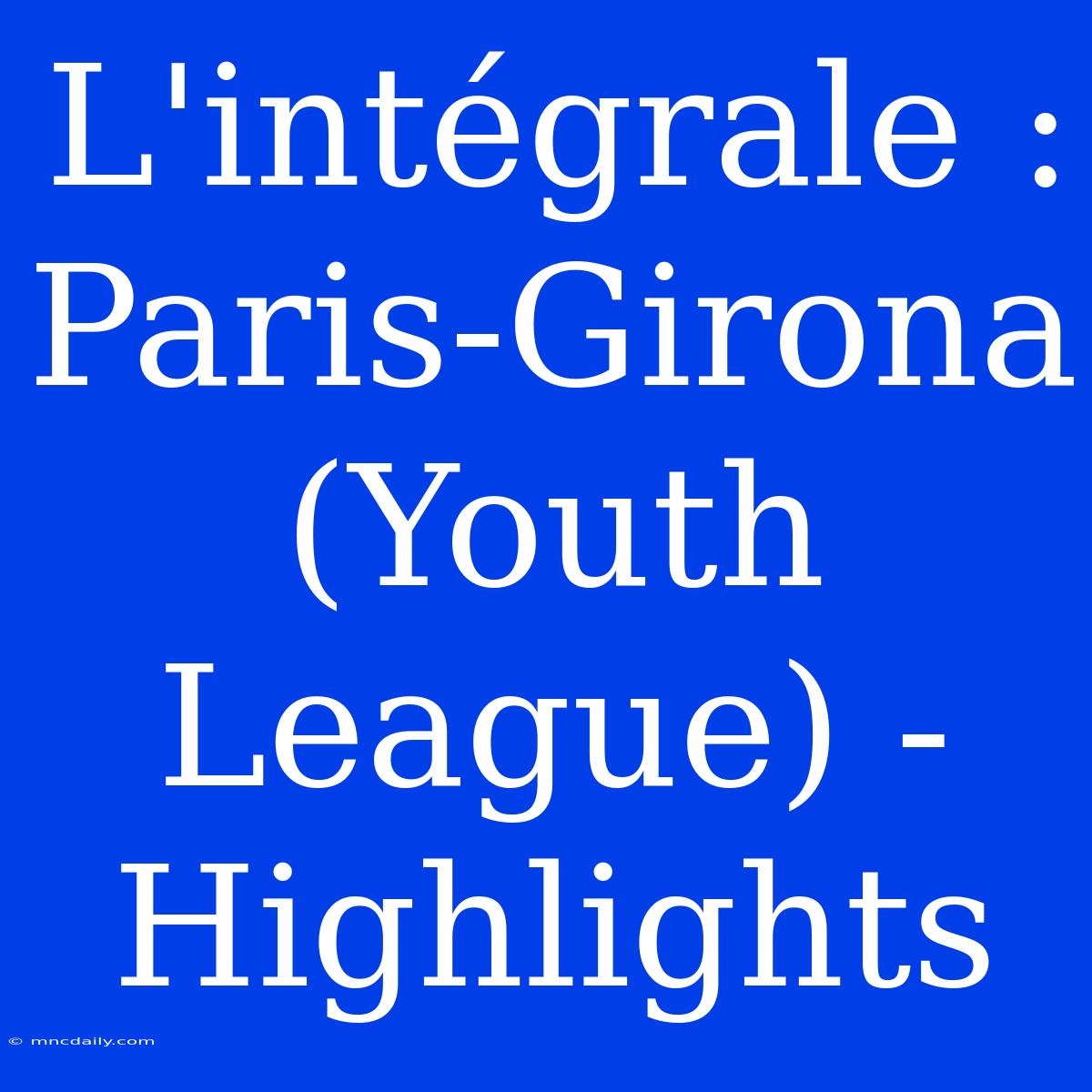 L'intégrale : Paris-Girona (Youth League) - Highlights