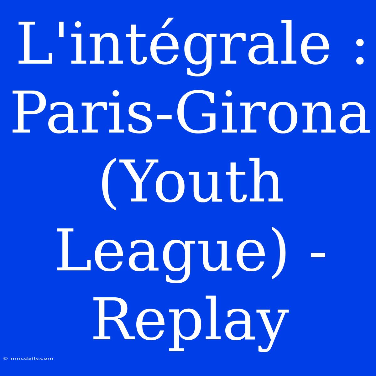 L'intégrale : Paris-Girona (Youth League) - Replay