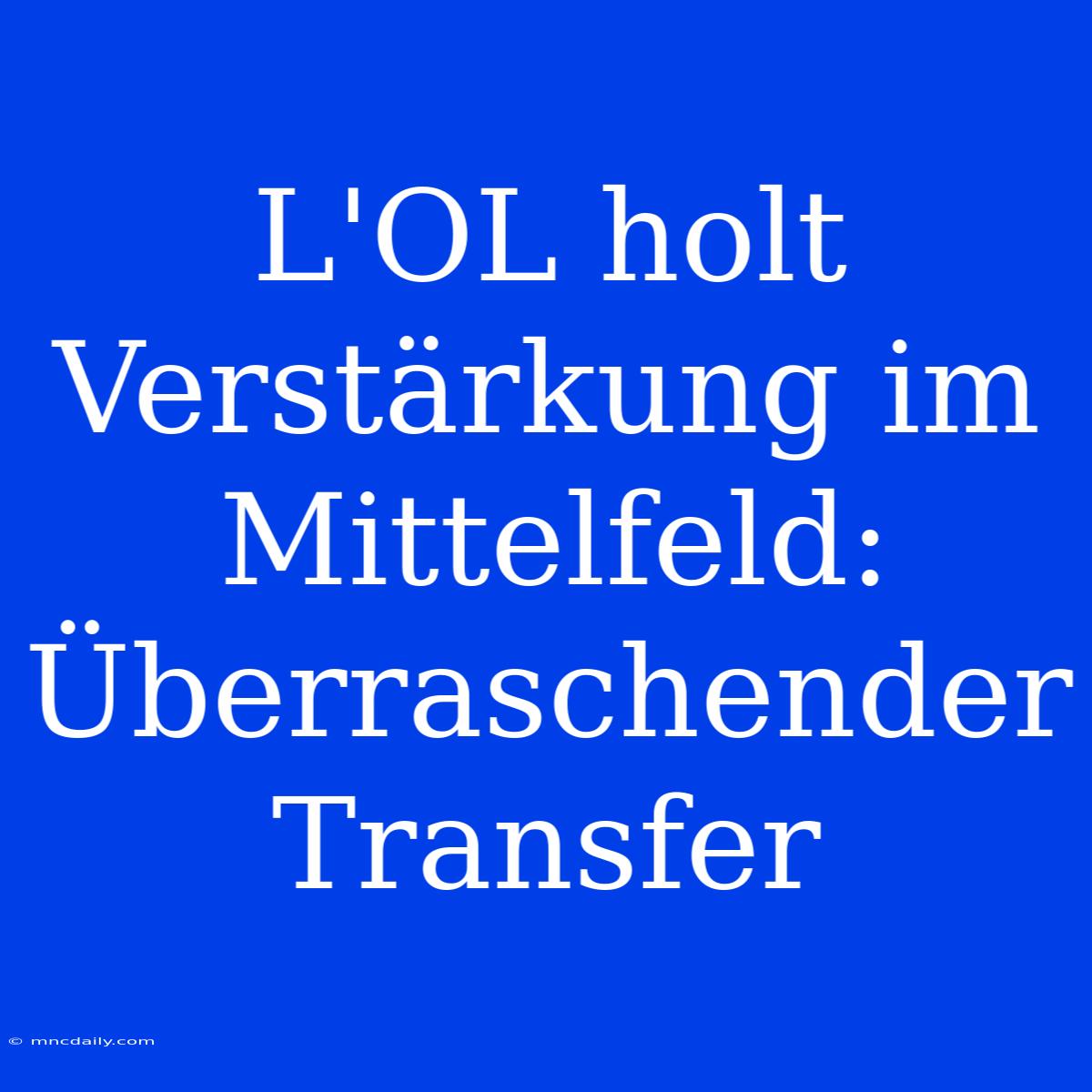 L'OL Holt Verstärkung Im Mittelfeld: Überraschender Transfer