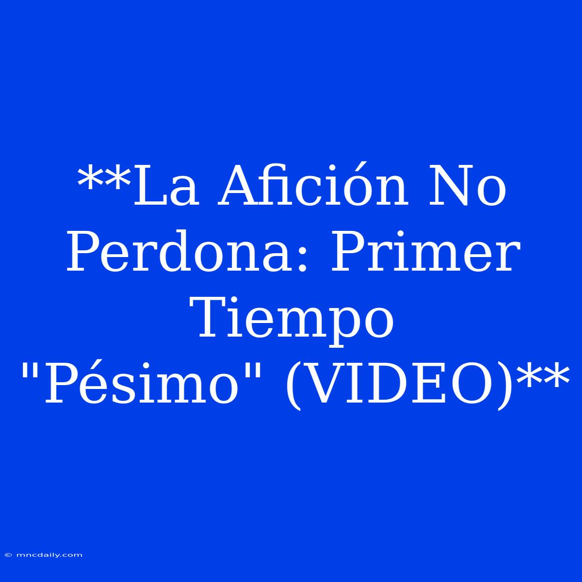 **La Afición No Perdona: Primer Tiempo 