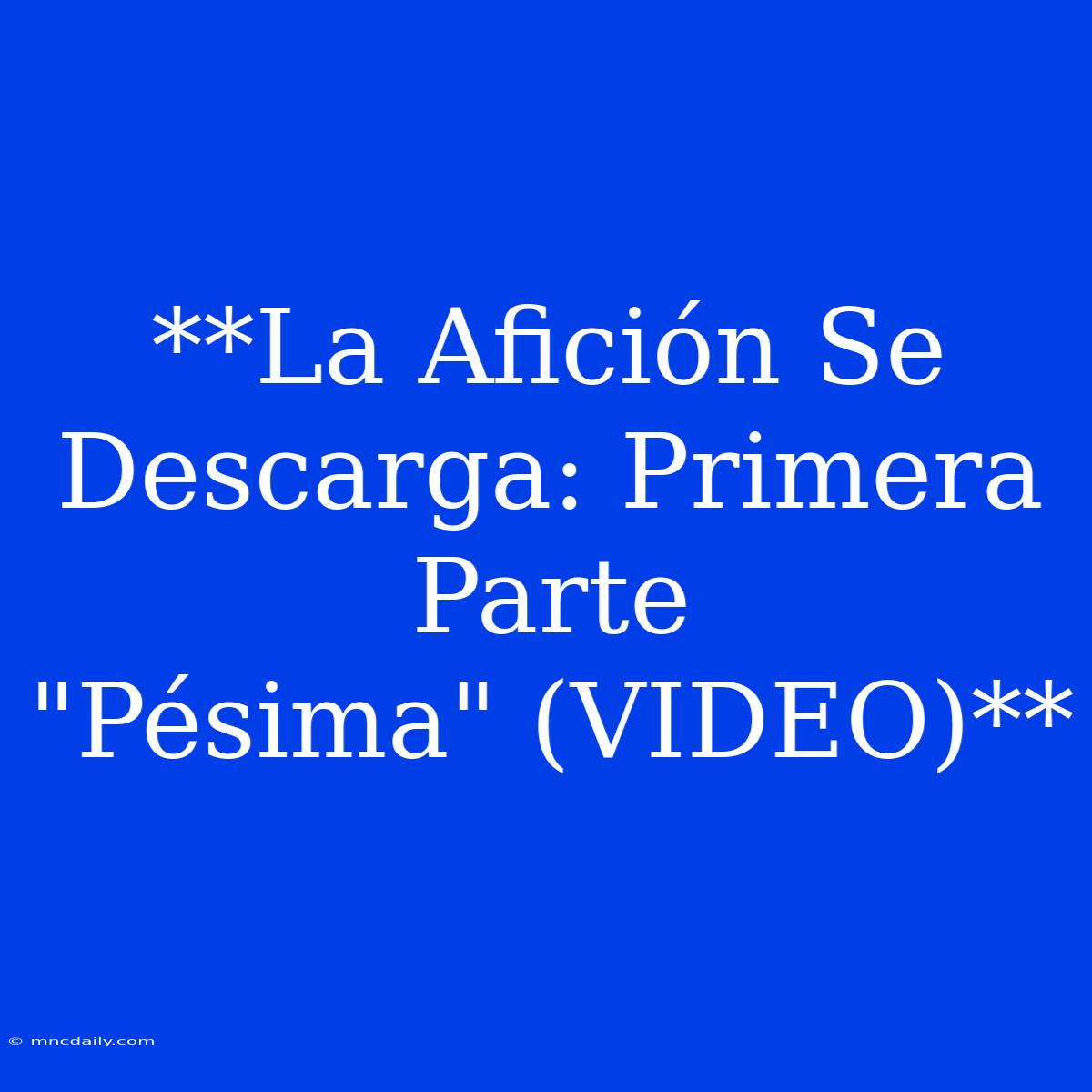 **La Afición Se Descarga: Primera Parte 