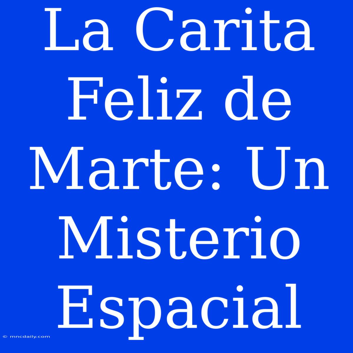 La Carita Feliz De Marte: Un Misterio Espacial