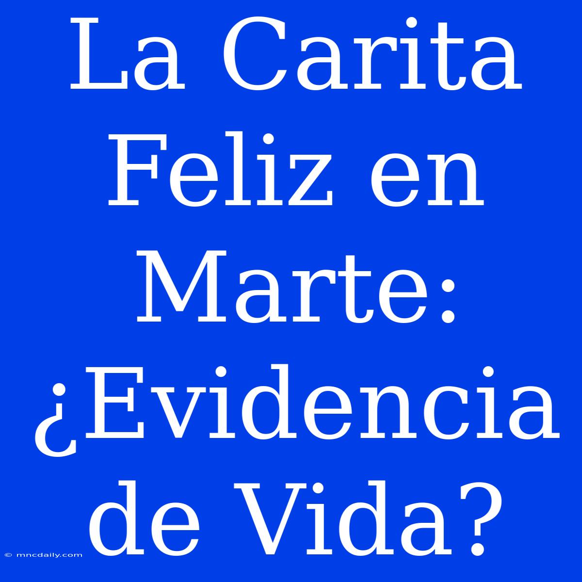 La Carita Feliz En Marte: ¿Evidencia De Vida?