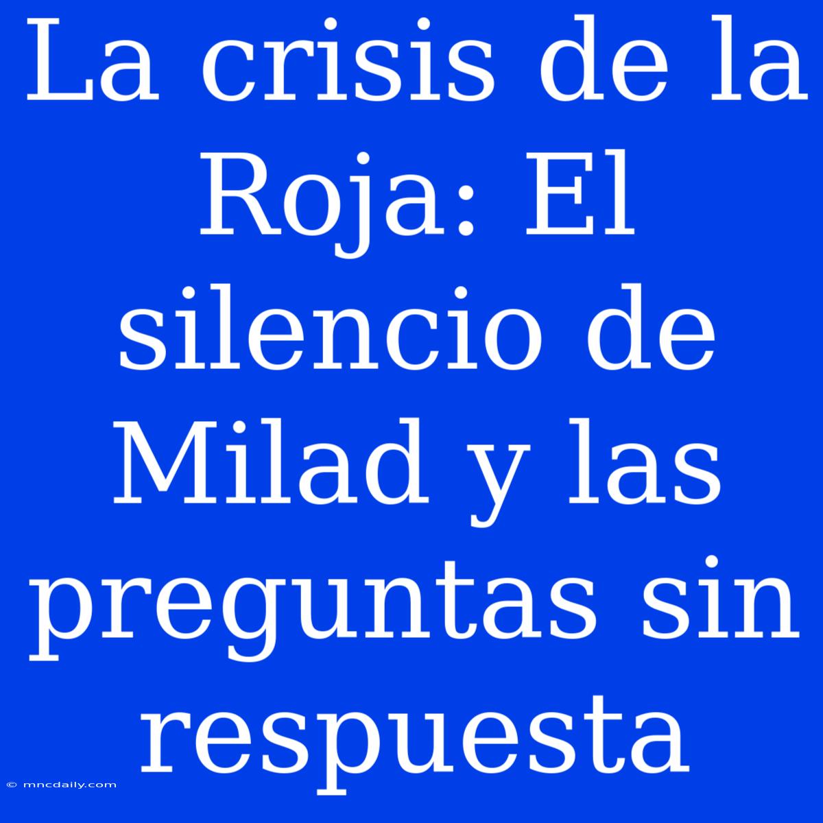 La Crisis De La Roja: El Silencio De Milad Y Las Preguntas Sin Respuesta 