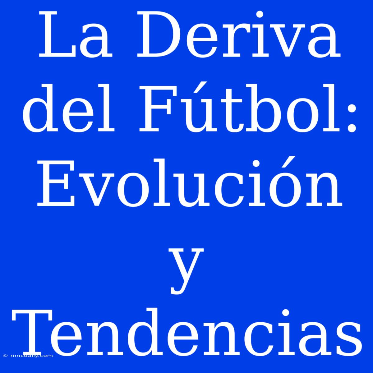 La Deriva Del Fútbol: Evolución Y Tendencias