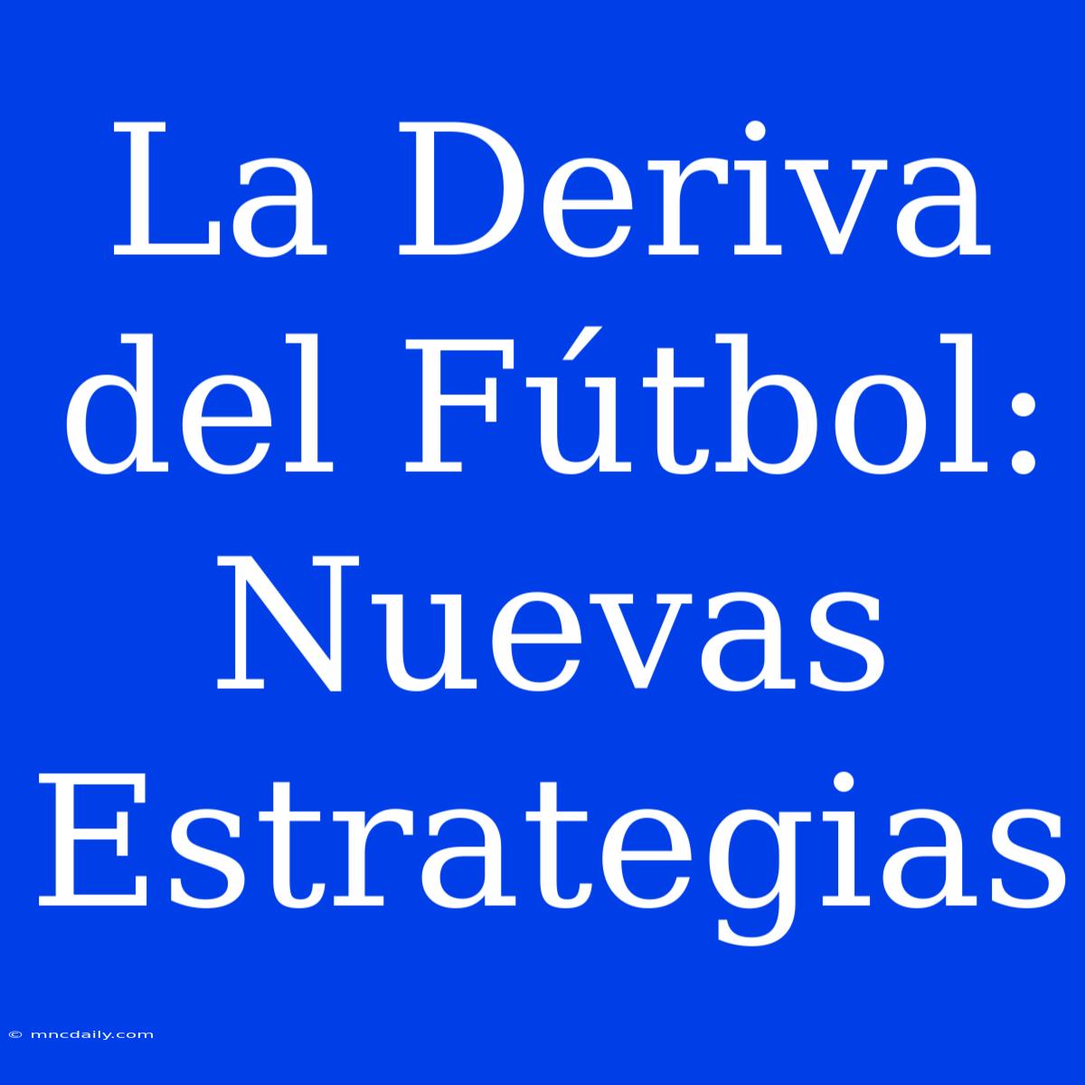 La Deriva Del Fútbol: Nuevas Estrategias