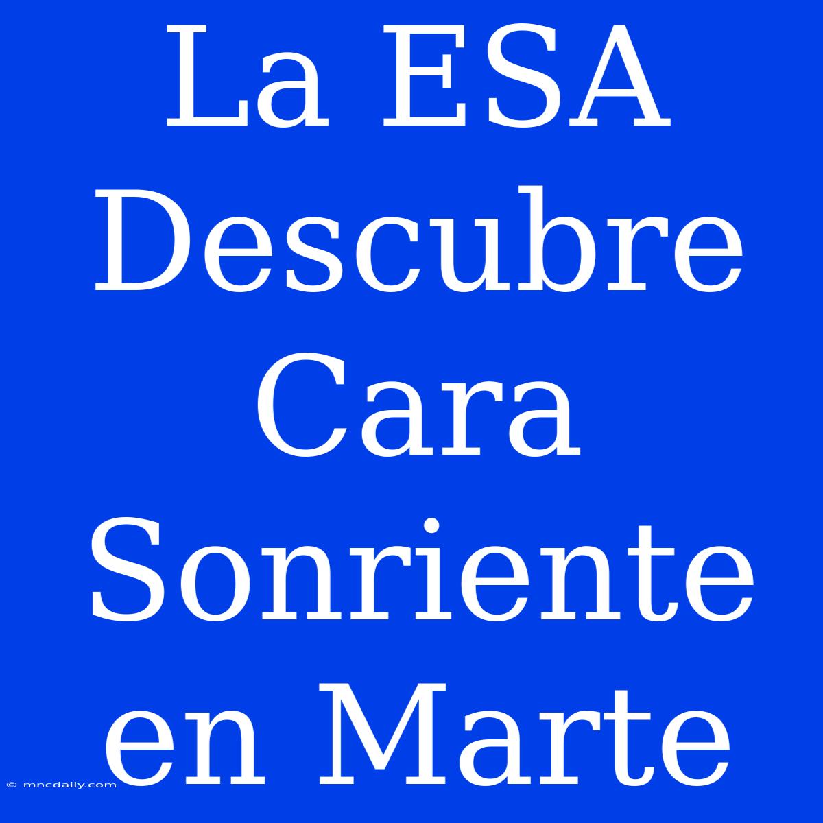 La ESA Descubre Cara Sonriente En Marte