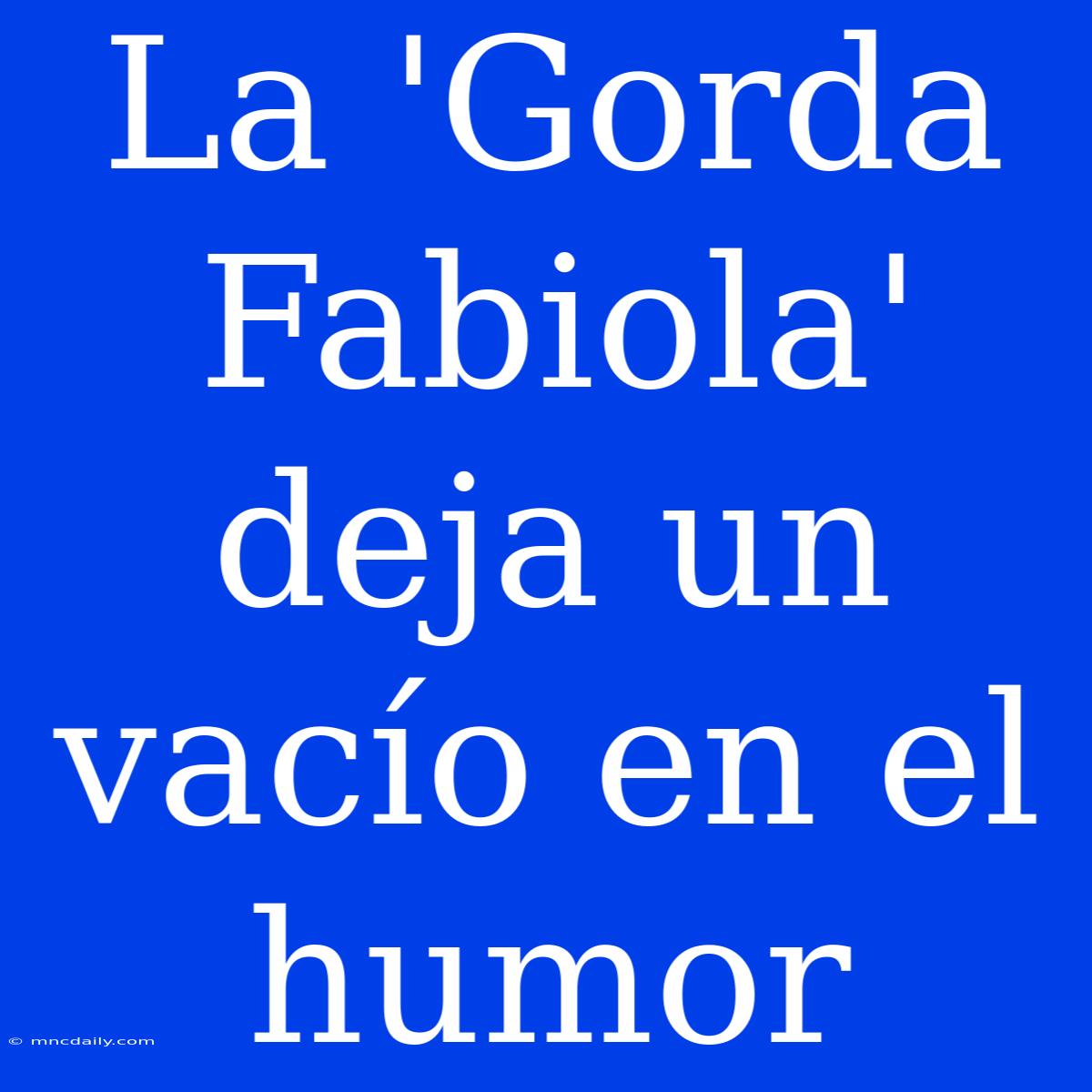 La 'Gorda Fabiola' Deja Un Vacío En El Humor