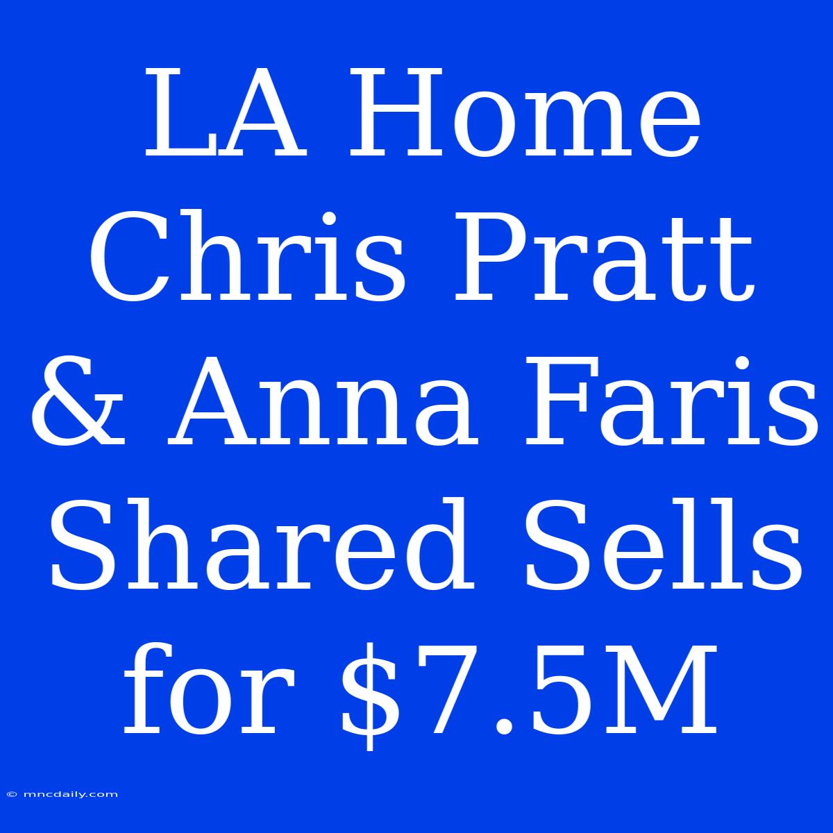 LA Home Chris Pratt & Anna Faris Shared Sells For $7.5M