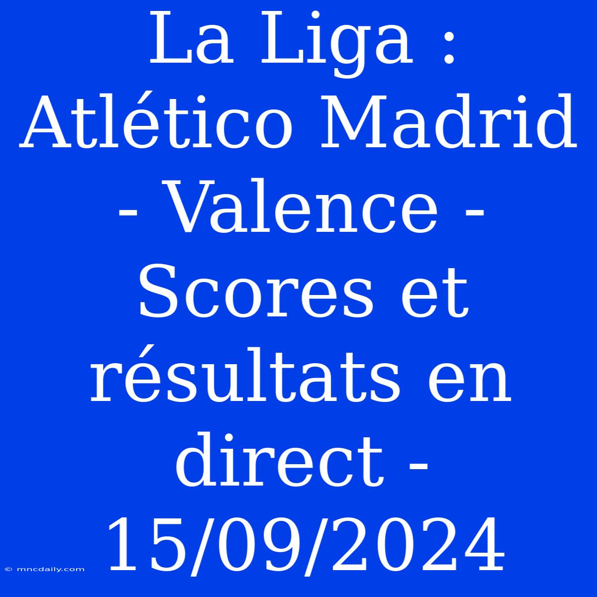 La Liga : Atlético Madrid - Valence - Scores Et Résultats En Direct - 15/09/2024