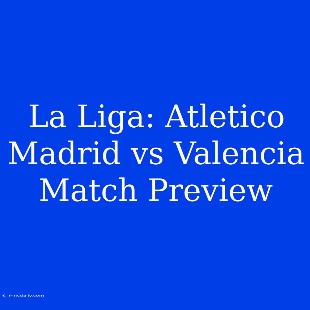 La Liga: Atletico Madrid Vs Valencia Match Preview