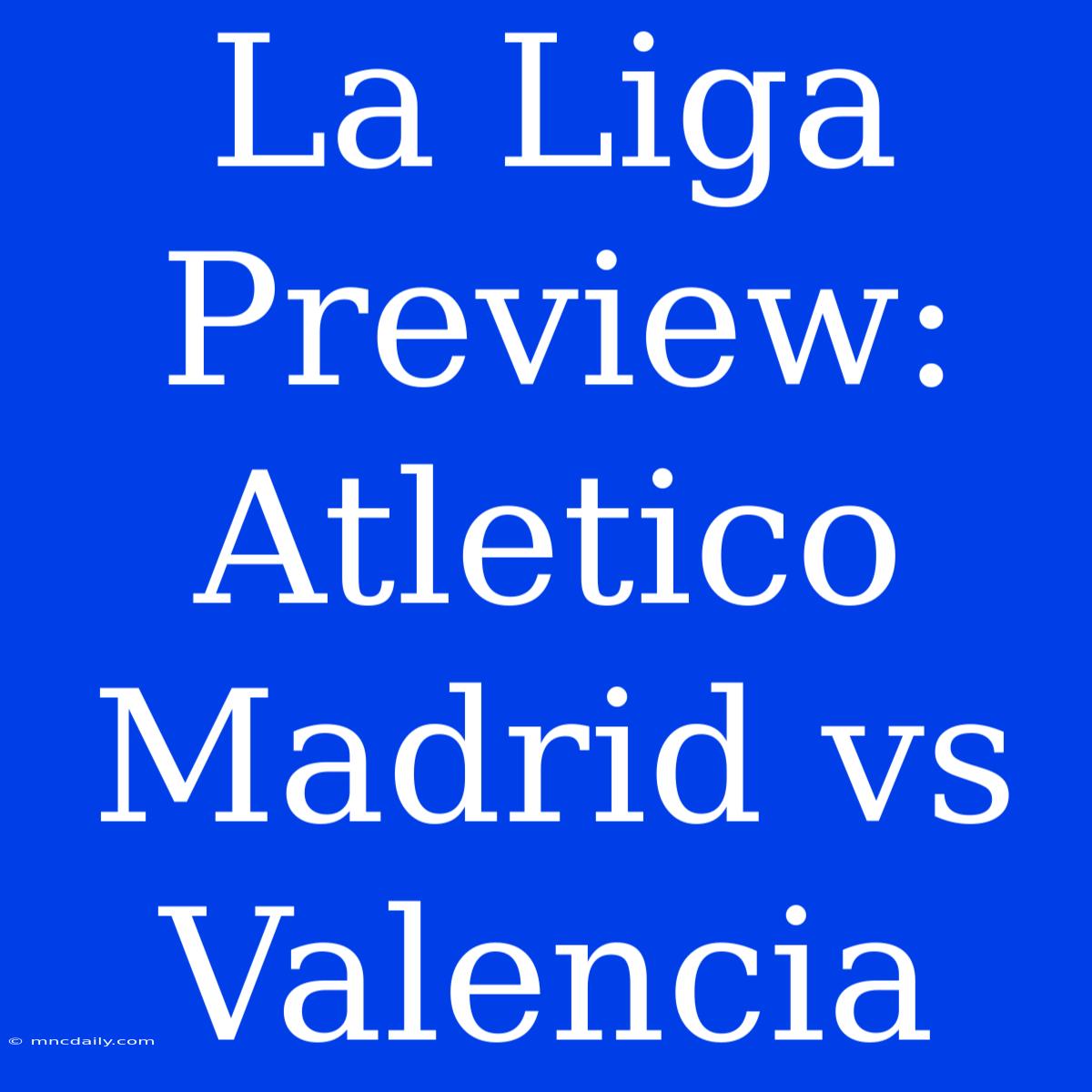 La Liga Preview: Atletico Madrid Vs Valencia