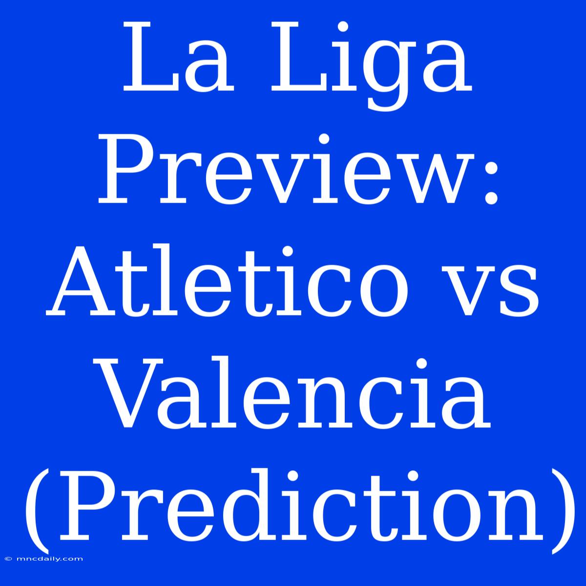 La Liga Preview: Atletico Vs Valencia (Prediction) 