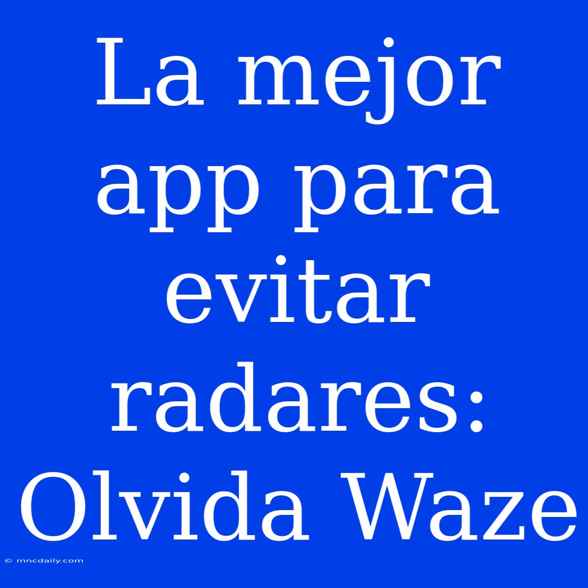 La Mejor App Para Evitar Radares: Olvida Waze