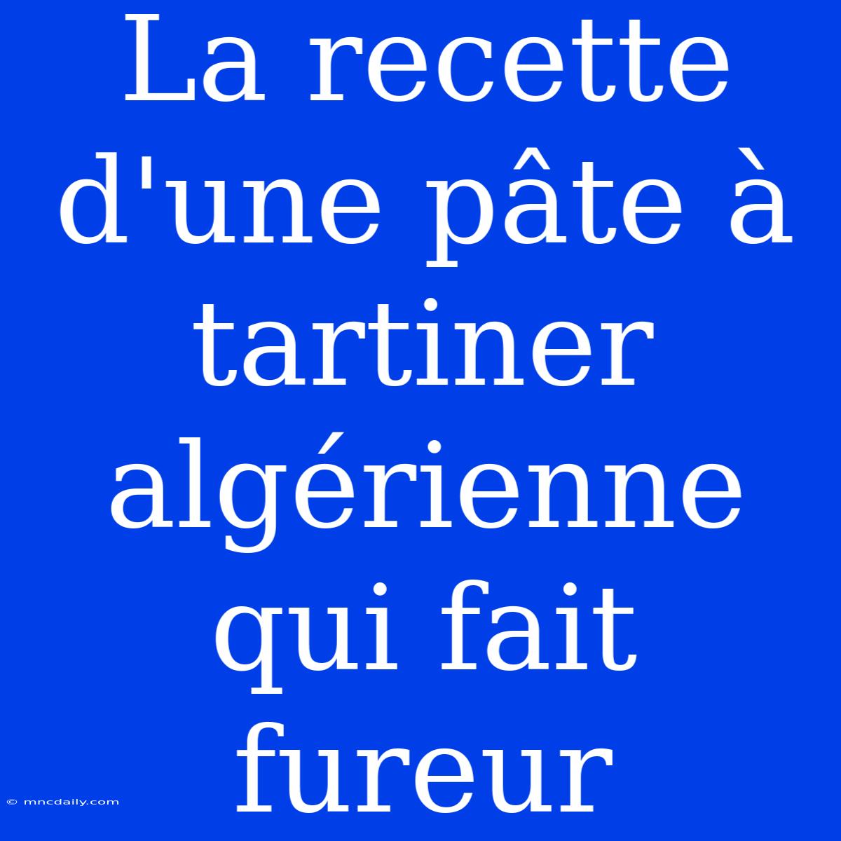 La Recette D'une Pâte À Tartiner Algérienne Qui Fait Fureur