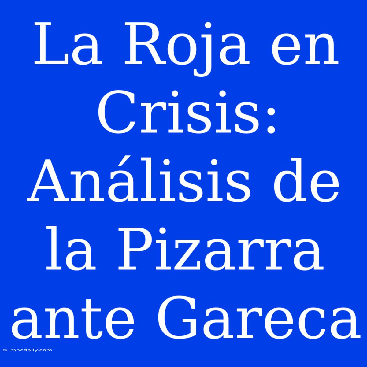 La Roja En Crisis: Análisis De La Pizarra Ante Gareca