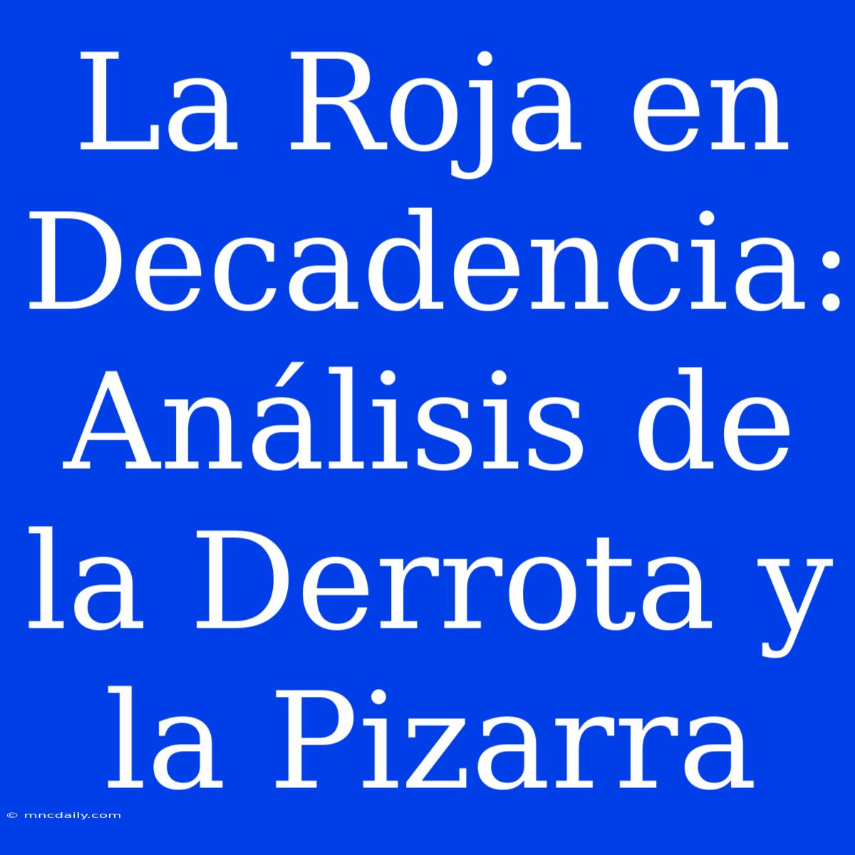 La Roja En Decadencia: Análisis De La Derrota Y La Pizarra