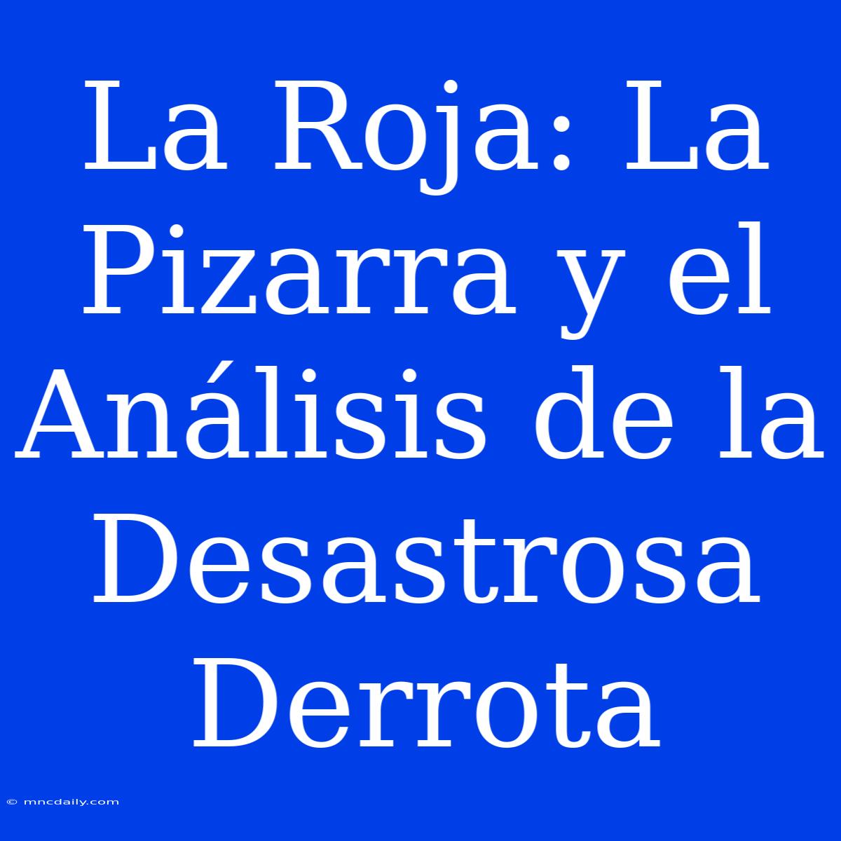 La Roja: La Pizarra Y El Análisis De La Desastrosa Derrota