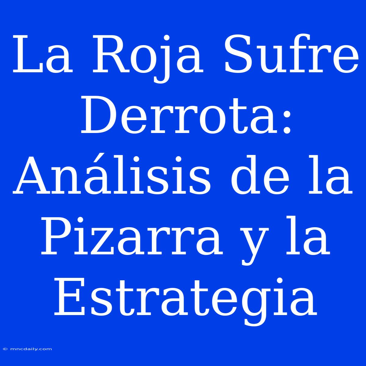 La Roja Sufre Derrota: Análisis De La Pizarra Y La Estrategia