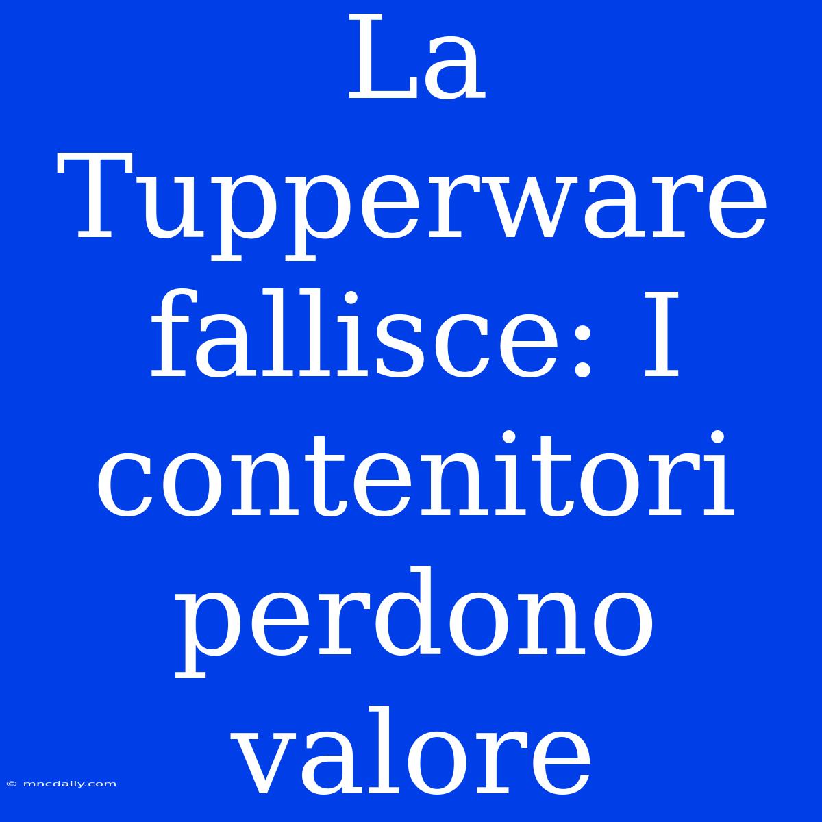 La Tupperware Fallisce: I Contenitori Perdono Valore