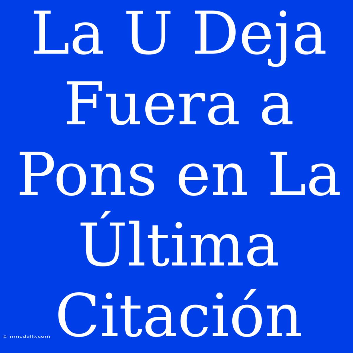 La U Deja Fuera A Pons En La Última Citación