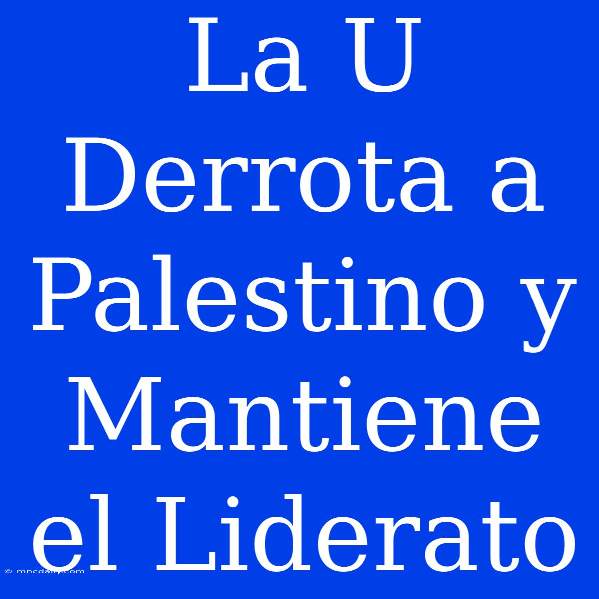 La U Derrota A Palestino Y Mantiene El Liderato