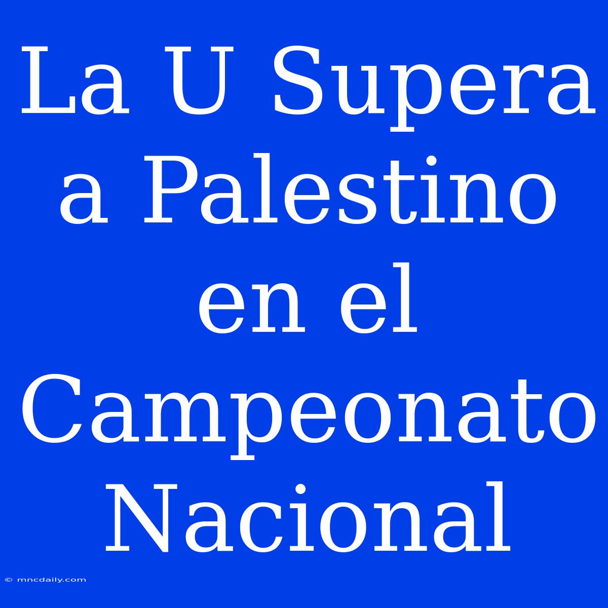 La U Supera A Palestino En El Campeonato Nacional